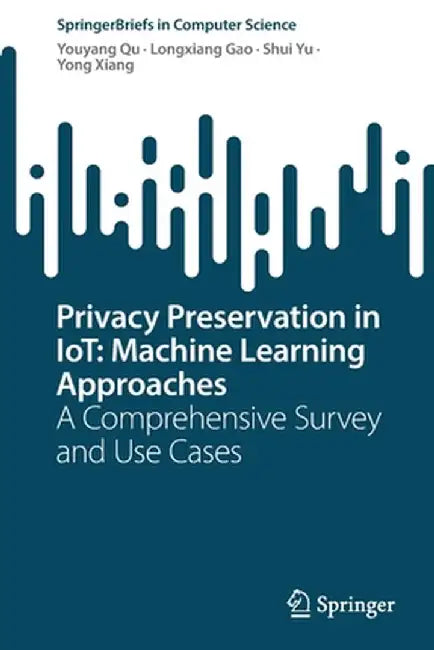 Privacy Preservation in Iot: Machine Learning Approaches: A Comprehensive Survey and Use Cases by Youyang Qu