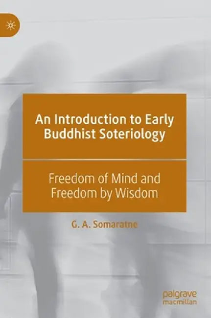 An Introduction to Early Buddhist Soteriology: Freedom of Mind and Freedom by Wisdom by G. A. Somaratne
