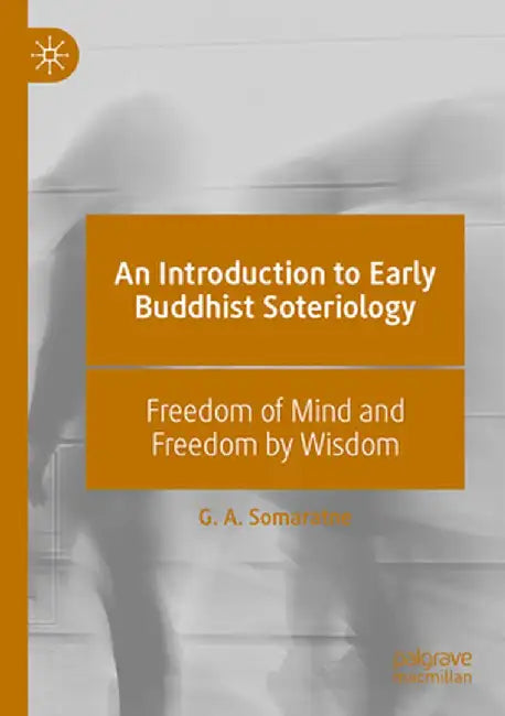 An Introduction to Early Buddhist Soteriology: Freedom of Mind and Freedom by Wisdom by G. A. Somaratne