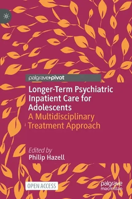 Longer-Term Psychiatric Inpatient Care for Adolescents: A Multidisciplinary Treatment Approach by Philip Hazell