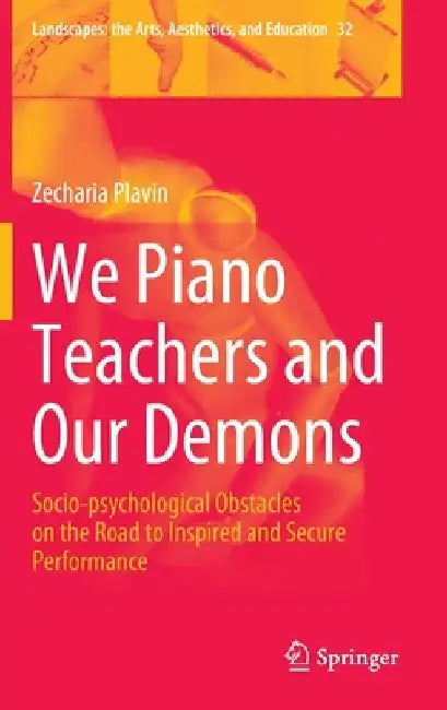 We Piano Teachers and Our Demons: Socio-psychological Obstacles on the Road to Inspired and Secure Performance by Zecharia Plavin