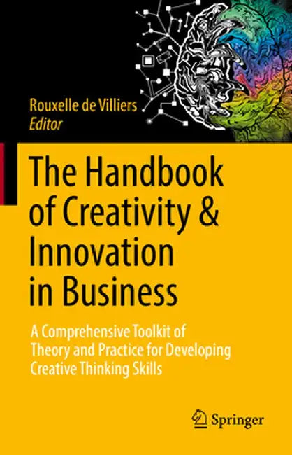 The Handbook of Creativity & Innovation in Business: A Comprehensive Toolkit of Theory and Practice for Developing Creative Thinking Skills by Rouxelle De Villiers