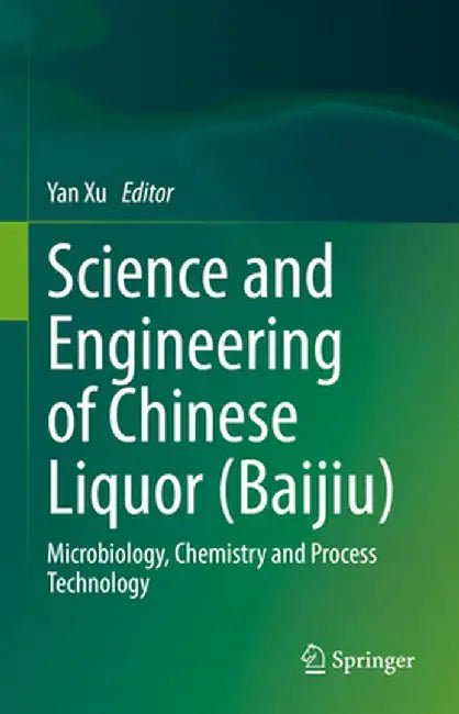 Science and Engineering of Chinese Liquor (Baijiu): Microbiology, Chemistry and Process Technology by Yan Xu