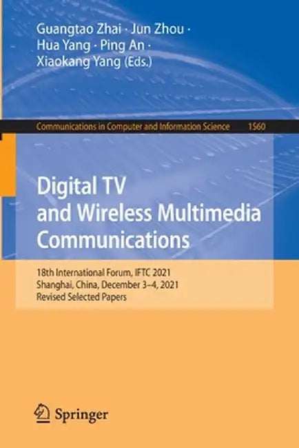 Digital TV and Wireless Multimedia Communications: 18th International Forum, Iftc 2021, Shanghai, China, December 3-4, 2021, Revised Selected Papers by Guangtao Zhai
