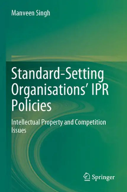 Standard-Setting Organisations' Ipr Policies: Intellectual Property and Competition Issues by Manveen Singh