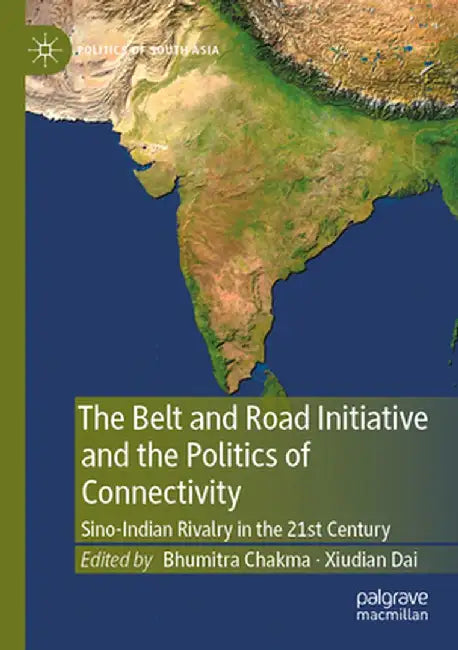 The Belt and Road Initiative and the Politics of Connectivity: Sino-Indian Rivalry in the 21st Century by Bhumitra Chakma