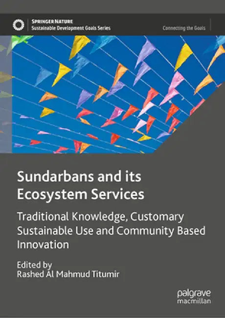 Sundarbans and Its Ecosystem Services: Traditional Knowledge, Customary Sustainable Use and Community Based Innovation by Rashed Al Mahmud Titumir
