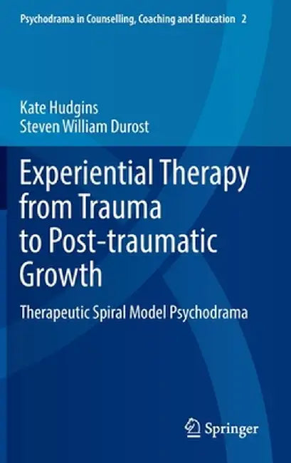 Experiential Therapy from Trauma to Post-Traumatic Growth: Therapeutic Spiral Model Psychodrama by Kate Hudgins
