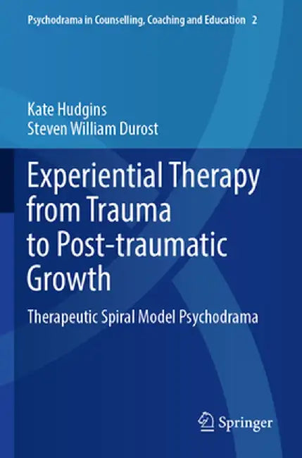 Experiential Therapy from Trauma to Post-Traumatic Growth: Therapeutic Spiral Model Psychodrama by Kate Hudgins