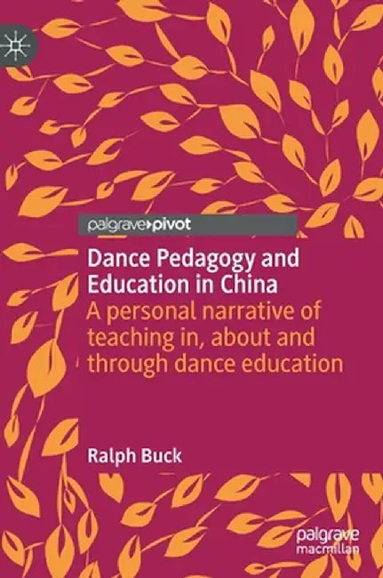 Dance Pedagogy and Education in China: A Personal Narrative of Teaching In, about and Through Dance Education by Ralph Buck