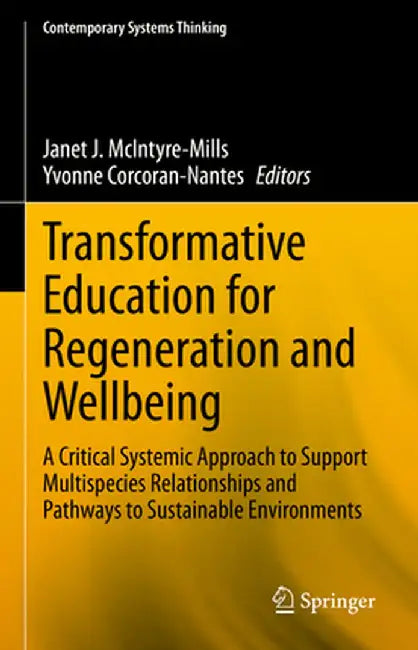 Transformative Education for Regeneration and Wellbeing: A Critical Systemic Approach to Support Multispecies Relationships and Pathways to Sustainabl by Janet J. McIntyre-Mills