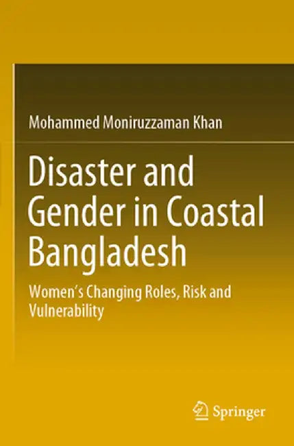 Disaster and Gender in Coastal Bangladesh: Women's Changing Roles, Risk and Vulnerability by Mohammed Moniruzzaman Khan