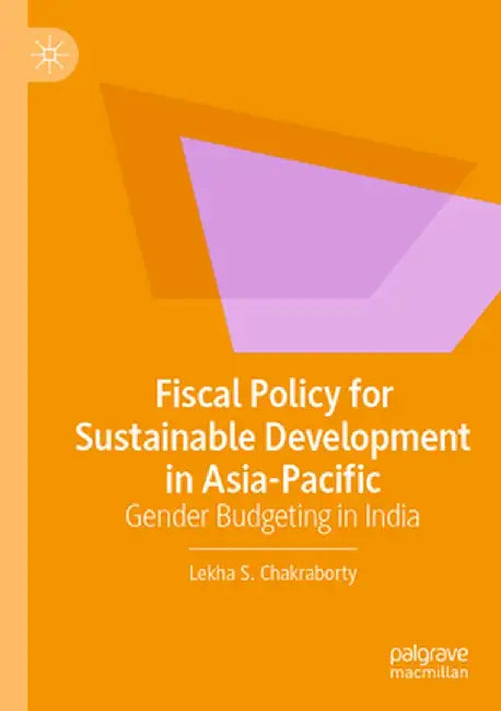 Fiscal Policy for Sustainable Development in Asia-Pacific: Gender Budgeting in India by Lekha S. Chakraborty