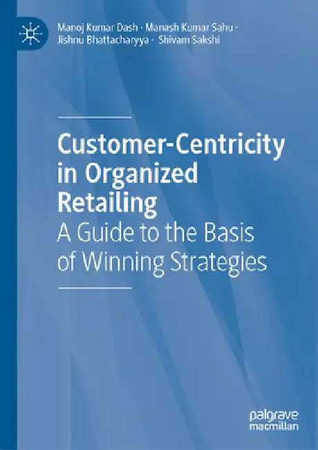 Customer-Centricity in Organized Retailing: A Guide to the Basis of Winning Strategies by Manoj Kumar Dash