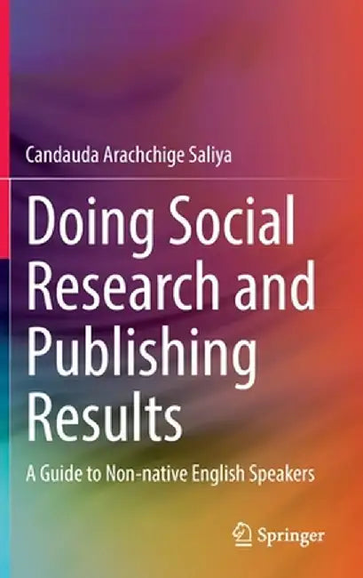 Doing Social Research and Publishing Results: A Guide to Non-Native English Speakers by Candauda Arachchige Saliya