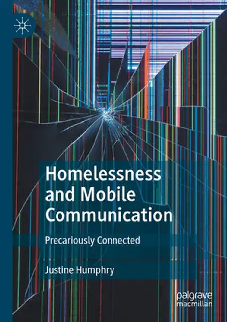 Homelessness and Mobile Communication: Precariously Connected by Justine Humphry