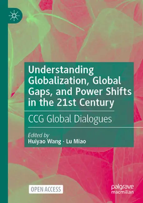 Understanding Globalization, Global Gaps, and Power Shifts in the 21st Century: CCG Global Dialogues by Huiyao Wang
