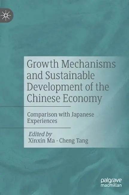 Growth Mechanisms and Sustainable Development of the Chinese Economy: Comparison with Japanese Experiences by Xinxin Ma