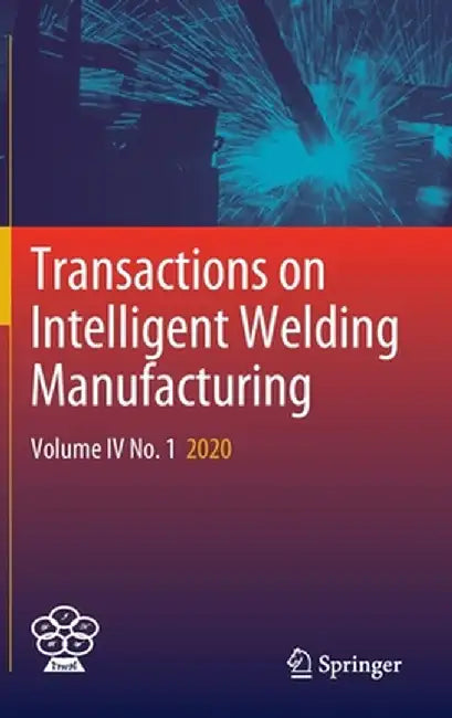 Transactions on Intelligent Welding Manufacturing: Volume IV No. 1 2020 by Shanben Chen