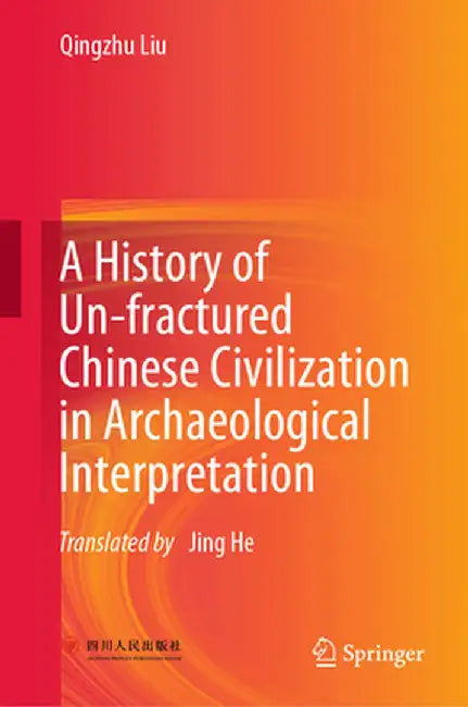 A History of Un-Fractured Chinese Civilization in Archaeological Interpretation by Qingzhu Liu