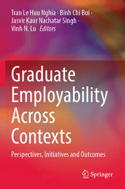 Graduate Employability Across Contexts: Perspectives, Initiatives and Outcomes by Tran Le Huu Nghia