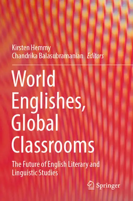 World Englishes, Global Classrooms: The Future of English Literary and Linguistic Studies by Kirsten Hemmy