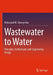 Wastewater to Water: Principles Technologies and Engineering Design by Ghangrekar, Makarand M.