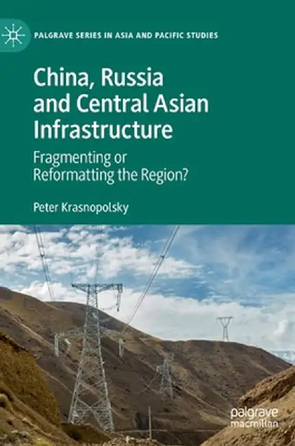 China, Russia and Central Asian Infrastructure: Fragmenting or Reformatting the Region? by Peter Krasnopolsky