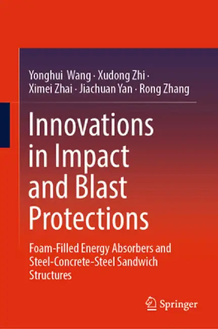 Innovations in Impact and Blast Protections: Foam-Filled Energy Absorbers and Steel-Concrete-Steel Sandwich Structures by Yonghui Wang