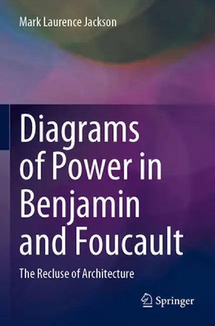 Diagrams of Power in Benjamin and Foucault: The Recluse of Architecture by Mark Laurence Jackson