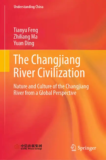 The Changjiang River Civilization: Nature and Culture of the Changjiang River from a Global Perspective by Tianyu Feng