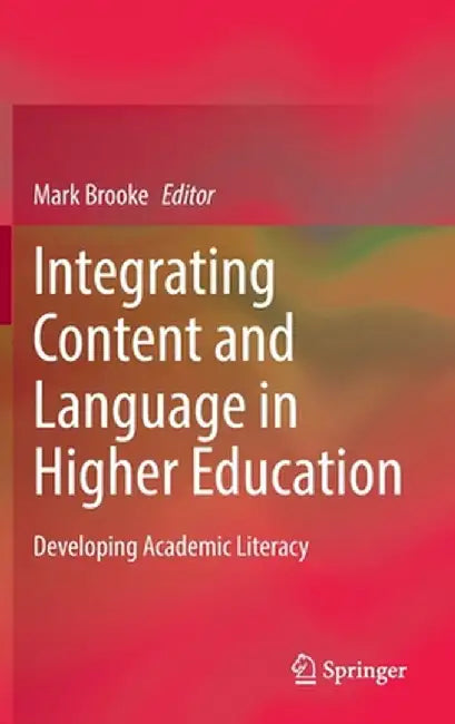 Integrating Content and Language in Higher Education: Developing Academic Literacy by Mark Brooke