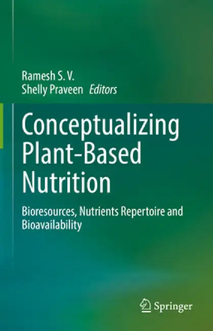 Conceptualizing Plant-Based Nutrition: Bioresources, Nutrients Repertoire and Bioavailability by Ramesh S. V.