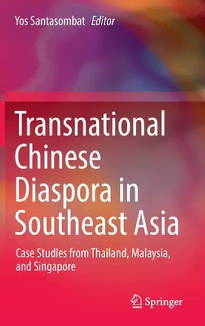 Transnational Chinese Diaspora in Southeast Asia: Case Studies from Thailand, Malaysia, and Singapore by Yos Santasombat