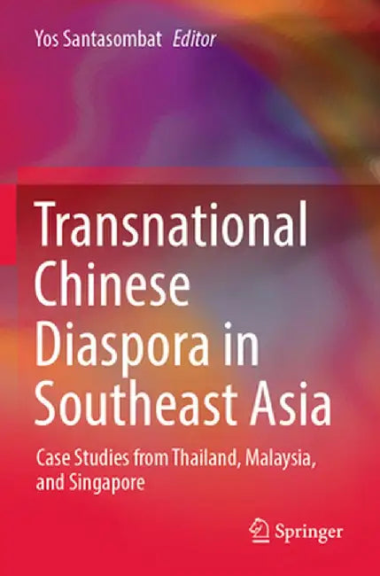 Transnational Chinese Diaspora in Southeast Asia: Case Studies from Thailand, Malaysia, and Singapore by Yos Santasombat