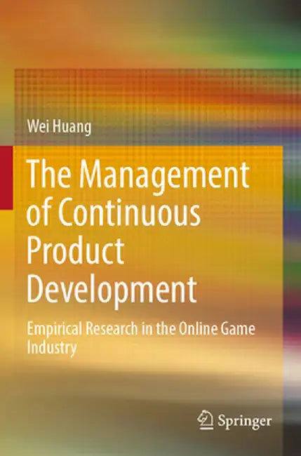 The Management of Continuous Product Development: Empirical Research in the Online Game Industry by Wei Huang