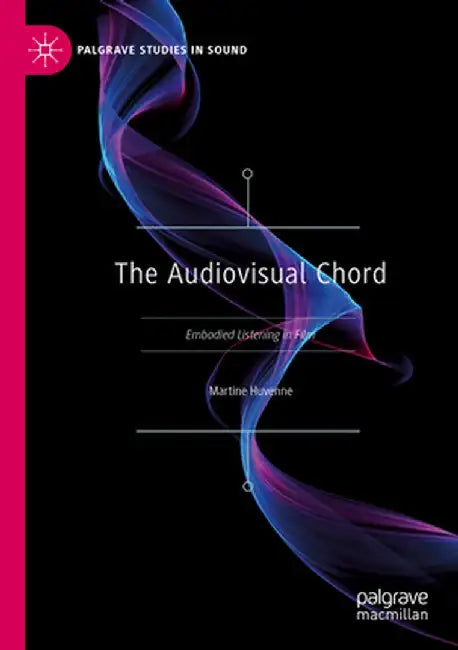 The Audiovisual Chord: Embodied Listening in Film by Martine Huvenne