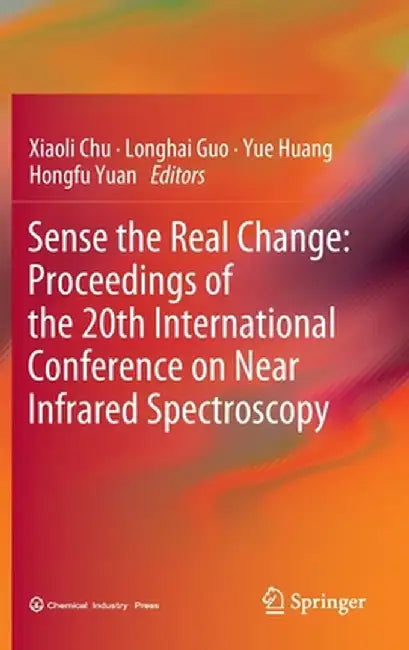 Sense the Real Change: Proceedings of the 20th International Conference on Near Infrared Spectroscopy by Xiaoli Chu