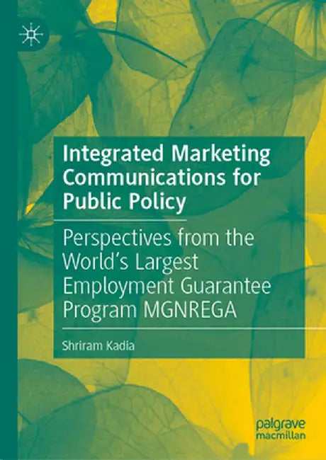 Integrated Marketing Communications for Public Policy: Perspectives from the World's Largest Employment Guarantee Program Mgnrega by Shriram Kadia
