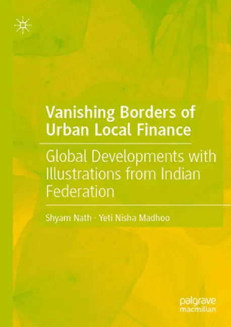 Vanishing Borders of Urban Local Finance: Global Developments with Illustrations from Indian Federation by Shyam Nath
