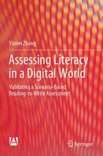 Assessing Literacy in a Digital World: Validating a Scenario-Based Reading-To-Write Assessment by Yumei Zhang