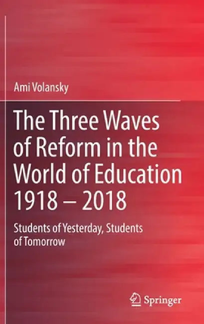 The Three Waves of Reform in the World of Education 1918 - 2018: Students of Yesterday, Students of Tomorrow by Ami Volansky
