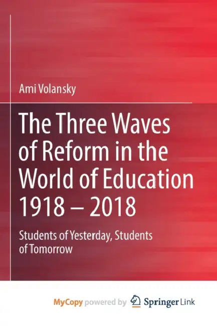 The Three Waves of Reform in the World of Education 1918 - 2018: Students of Yesterday, Students of Tomorrow by Ami Volansky