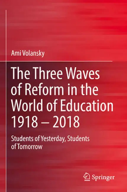 The Three Waves of Reform in the World of Education 1918 - 2018: Students of Yesterday, Students of Tomorrow by Ami Volansky