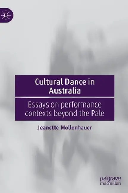 Cultural Dance in Australia: Essays on Performance Contexts Beyond the Pale by Jeanette Mollenhauer