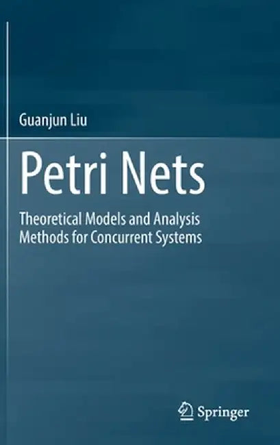 Petri Nets: Theoretical Models and Analysis Methods for Concurrent Systems by Guanjun Liu