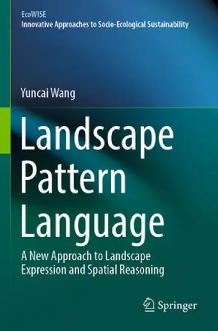 Landscape Pattern Language: A New Approach to Landscape Expression and Spatial Reasoning by Yuncai Wang