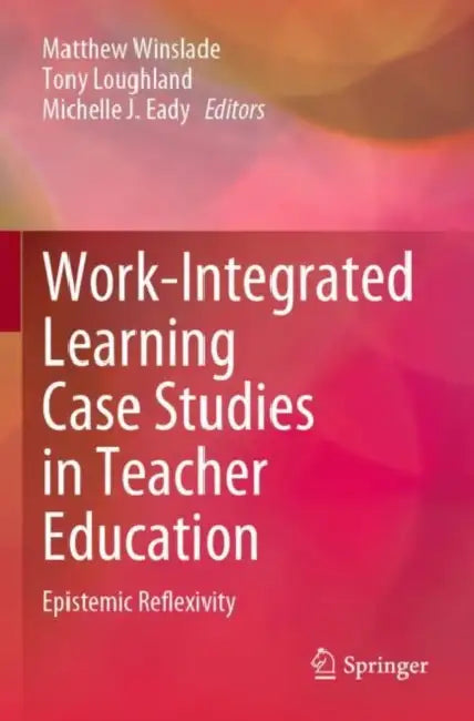 Work-Integrated Learning Case Studies in Teacher E: Epistemic Reflexivity by Matthew Winslade