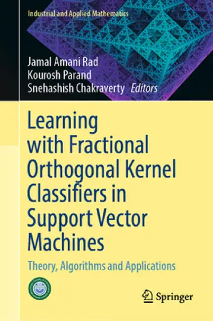 Learning with Fractional Orthogonal Kernel Classifiers in Support Vector Machines: Theory, Algorithms and Applications by Jamal Amani Rad