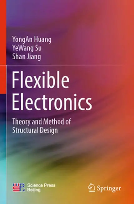 Flexible Electronics: Theory and Method of Structural Design by Yongan Huang